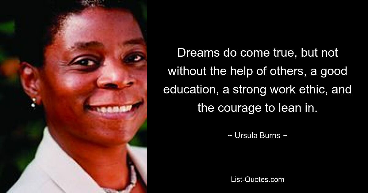 Träume werden wahr, aber nicht ohne die Hilfe anderer, eine gute Ausbildung, eine starke Arbeitsmoral und den Mut, sich zu beugen. — © Ursula Burns