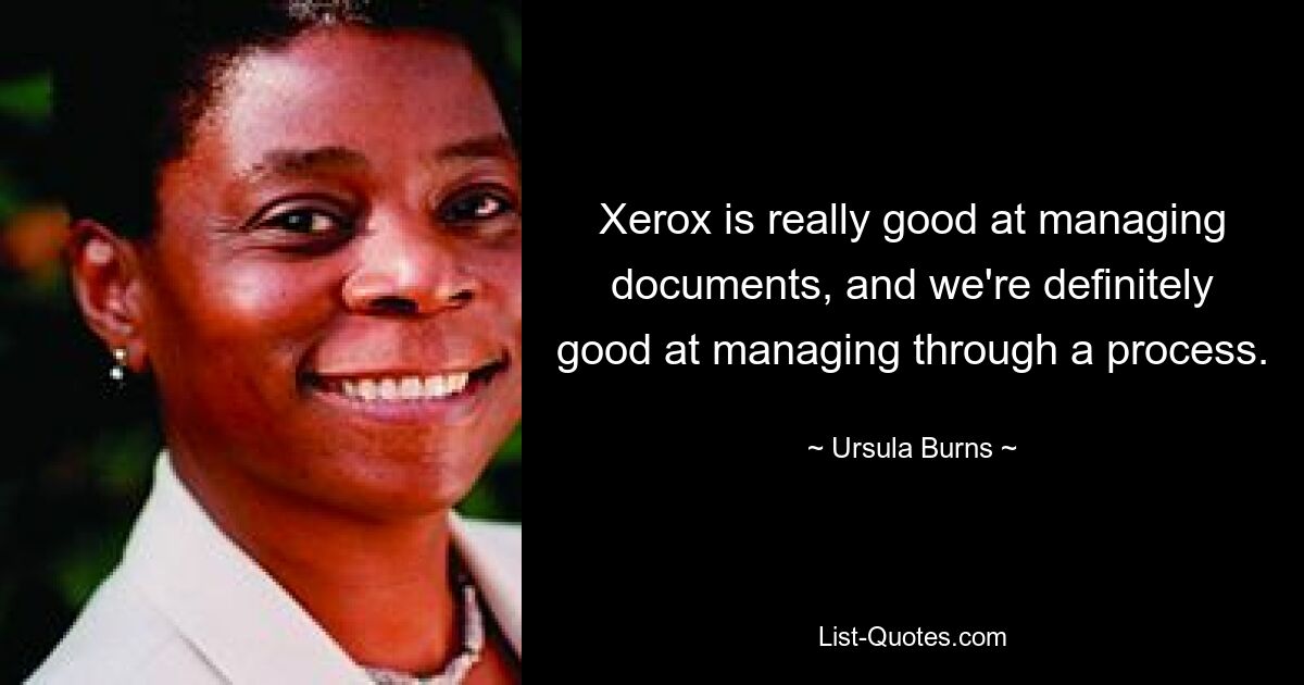 Xerox is really good at managing documents, and we're definitely good at managing through a process. — © Ursula Burns