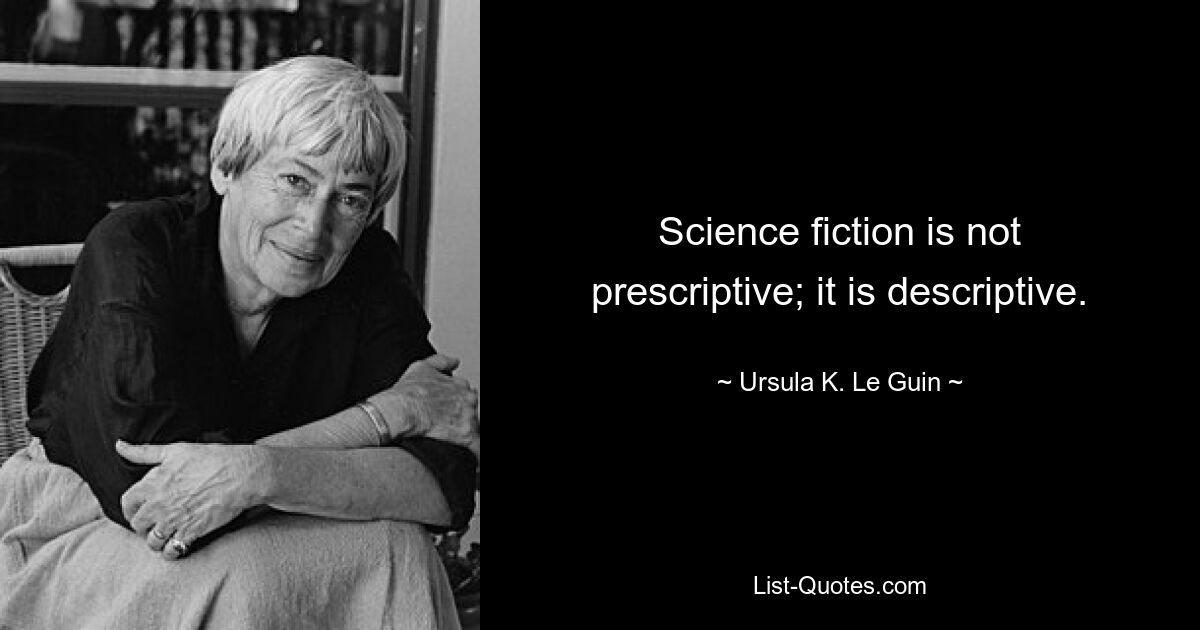 Science fiction is not prescriptive; it is descriptive. — © Ursula K. Le Guin