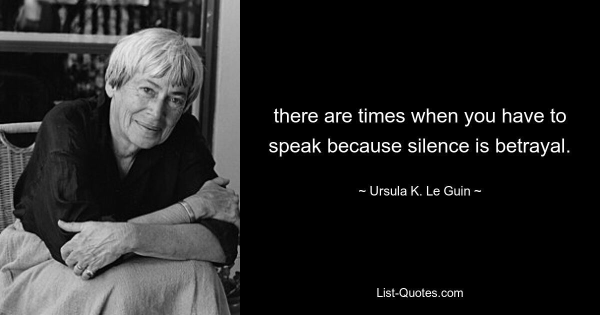 бывают моменты, когда нужно говорить, потому что молчание — это предательство. — © Урсула К. Ле Гуин 
