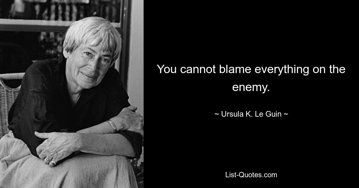 You cannot blame everything on the enemy. — © Ursula K. Le Guin