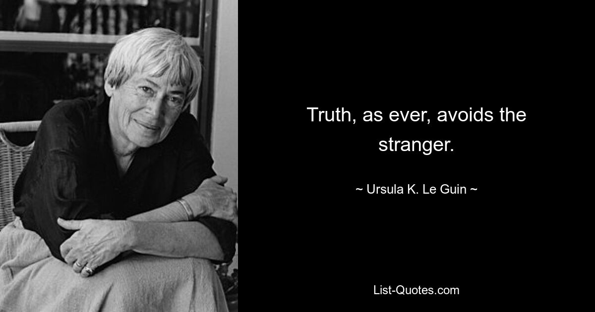 Truth, as ever, avoids the stranger. — © Ursula K. Le Guin