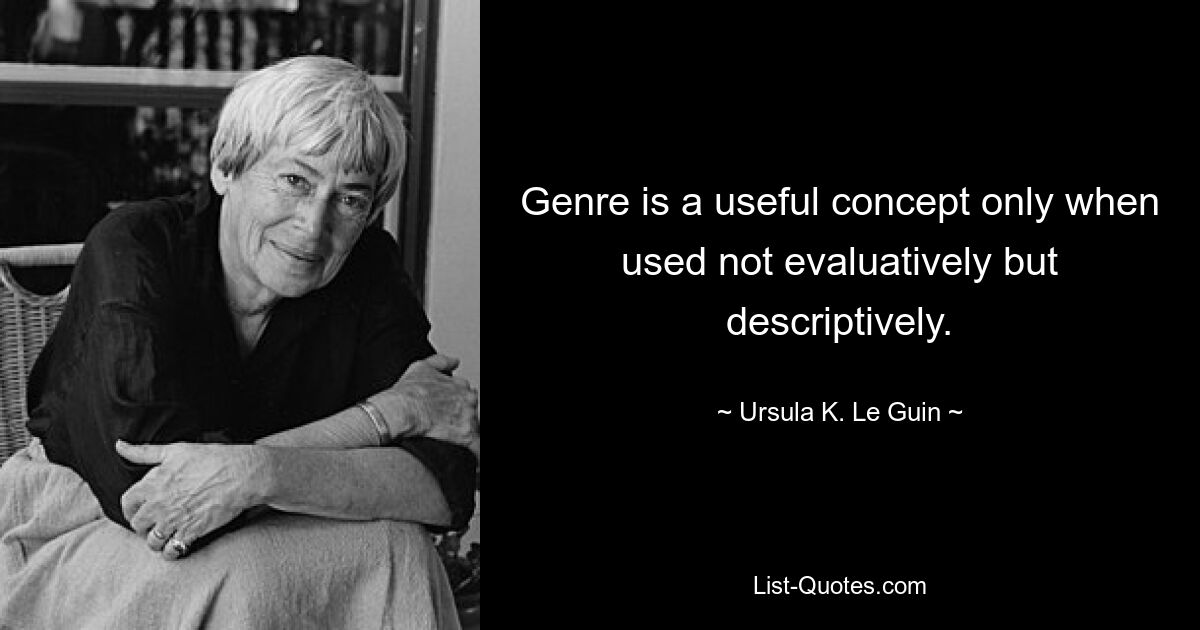 Genre is a useful concept only when used not evaluatively but descriptively. — © Ursula K. Le Guin