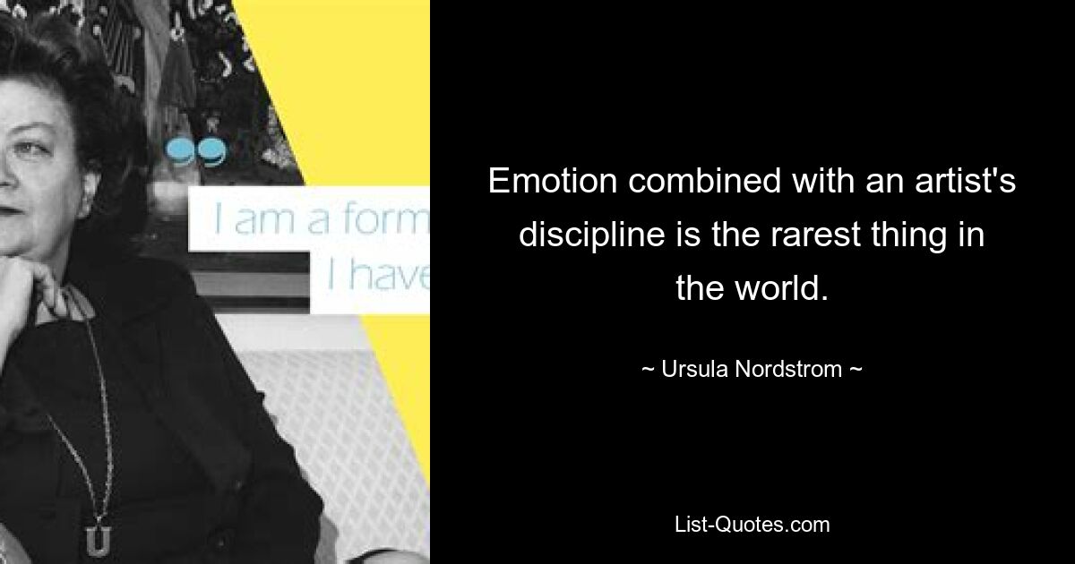 Emotion combined with an artist's discipline is the rarest thing in the world. — © Ursula Nordstrom