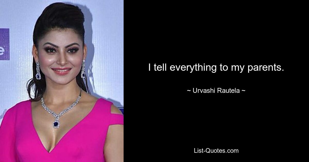 I tell everything to my parents. — © Urvashi Rautela