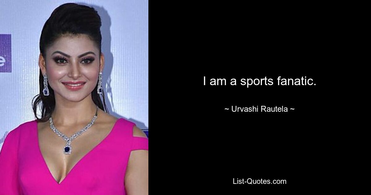 I am a sports fanatic. — © Urvashi Rautela