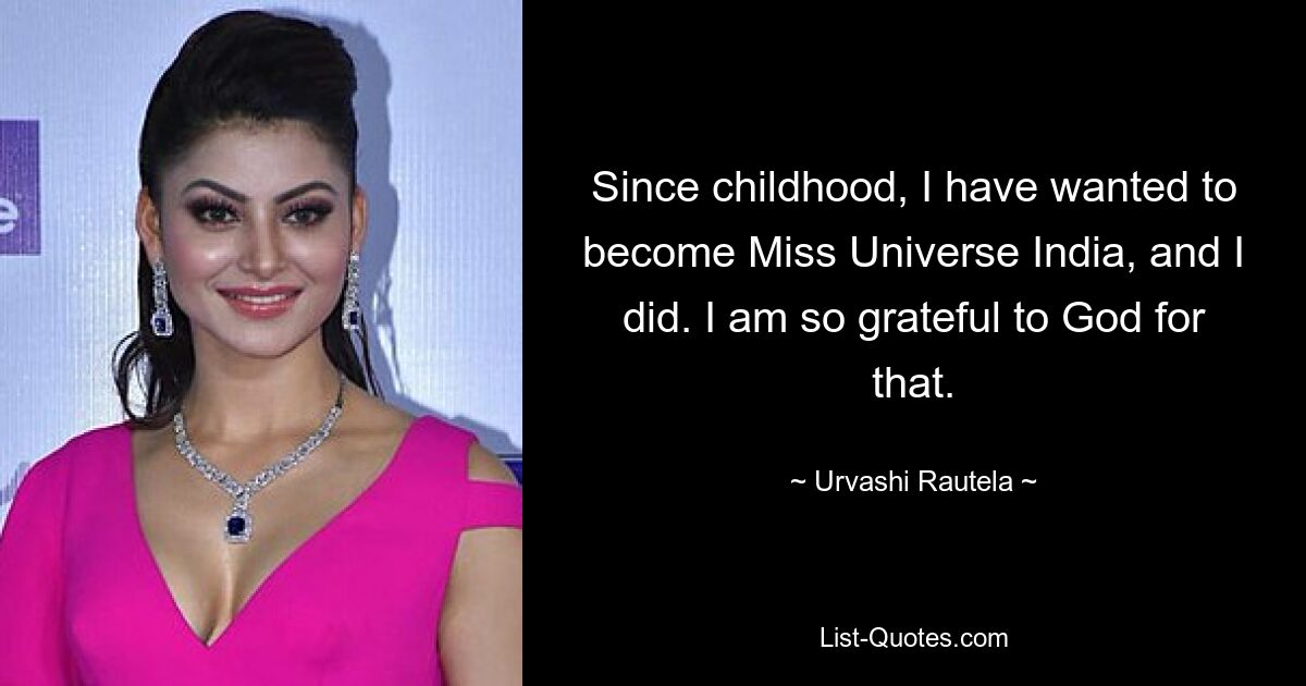 Since childhood, I have wanted to become Miss Universe India, and I did. I am so grateful to God for that. — © Urvashi Rautela