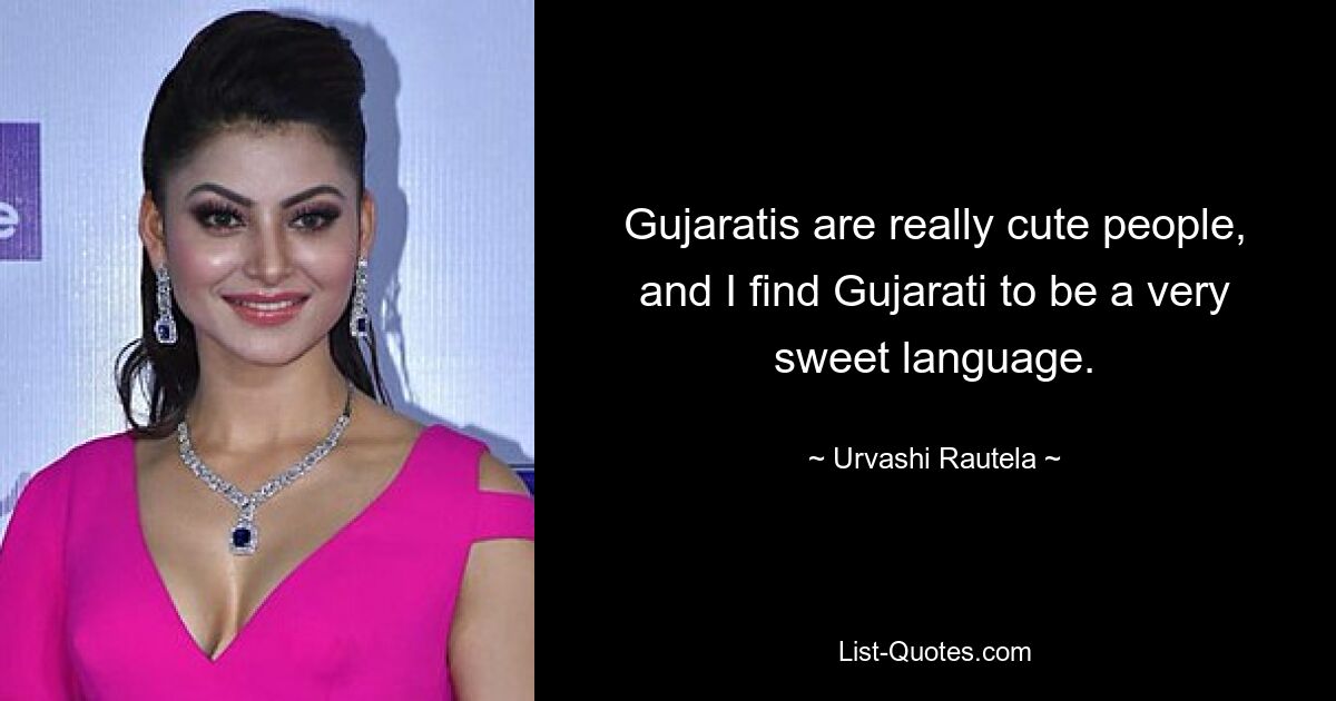 Gujaratis are really cute people, and I find Gujarati to be a very sweet language. — © Urvashi Rautela