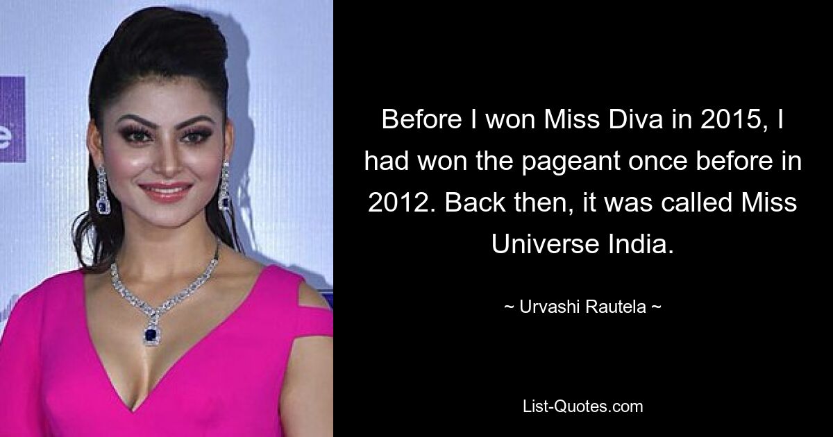 Before I won Miss Diva in 2015, I had won the pageant once before in 2012. Back then, it was called Miss Universe India. — © Urvashi Rautela