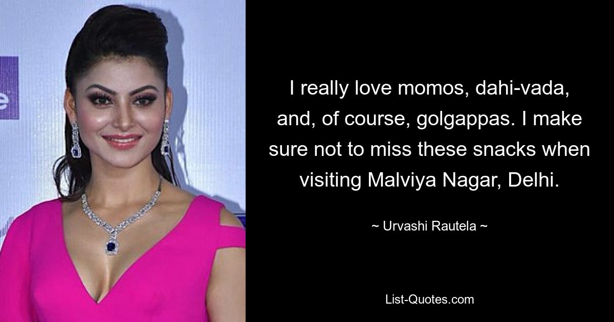 I really love momos, dahi-vada, and, of course, golgappas. I make sure not to miss these snacks when visiting Malviya Nagar, Delhi. — © Urvashi Rautela