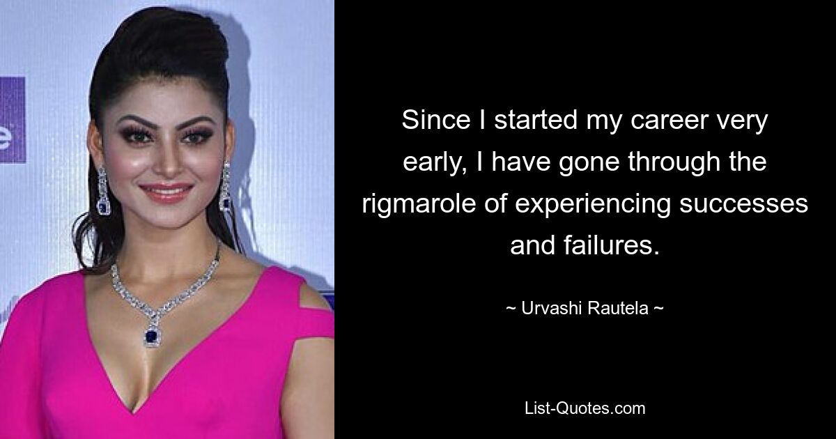 Since I started my career very early, I have gone through the rigmarole of experiencing successes and failures. — © Urvashi Rautela