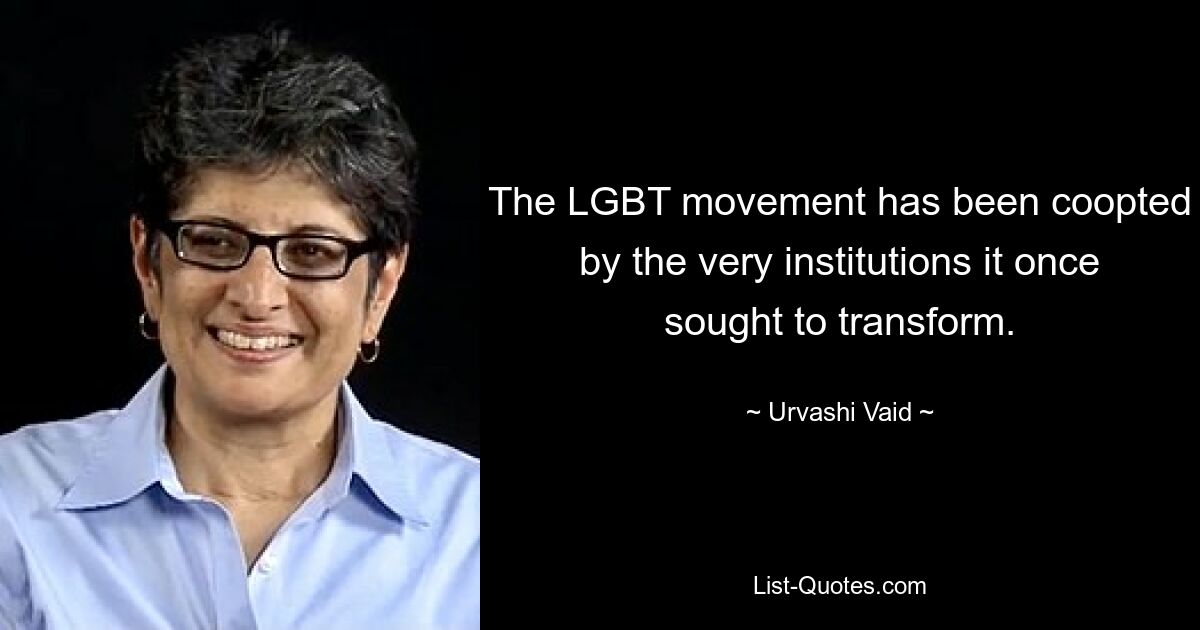 The LGBT movement has been coopted by the very institutions it once sought to transform. — © Urvashi Vaid