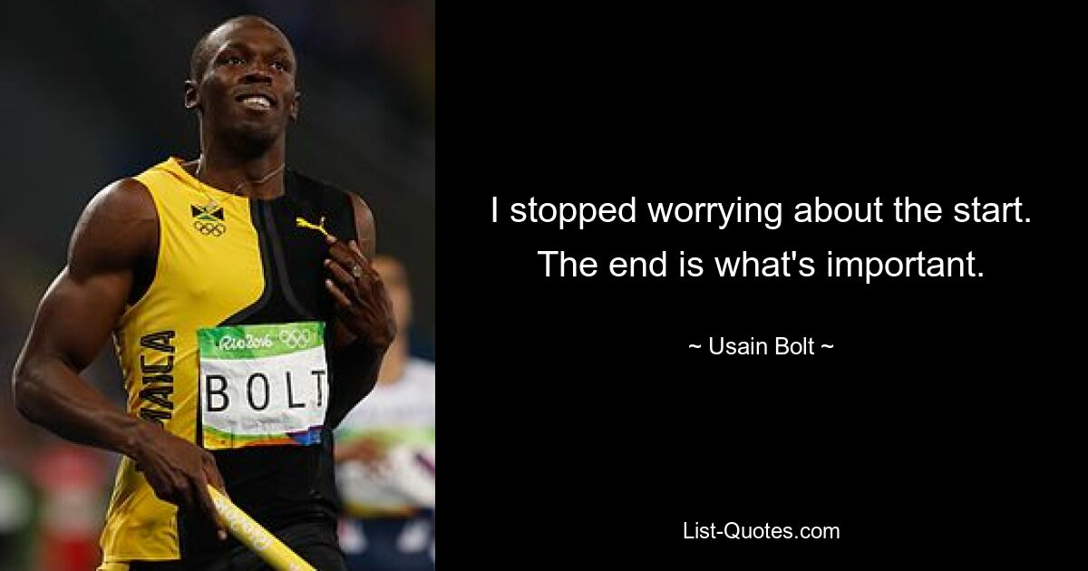 I stopped worrying about the start. The end is what's important. — © Usain Bolt