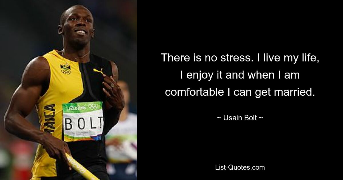 There is no stress. I live my life, I enjoy it and when I am comfortable I can get married. — © Usain Bolt