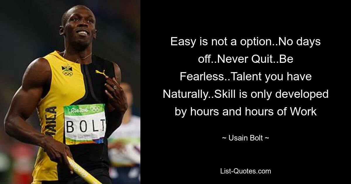 Easy is not a option..No days off..Never Quit..Be Fearless..Talent you have Naturally..Skill is only developed by hours and hours of Work — © Usain Bolt