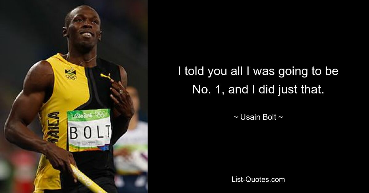 I told you all I was going to be No. 1, and I did just that. — © Usain Bolt