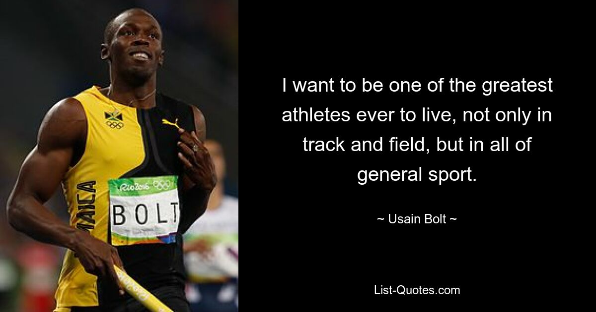 I want to be one of the greatest athletes ever to live, not only in track and field, but in all of general sport. — © Usain Bolt