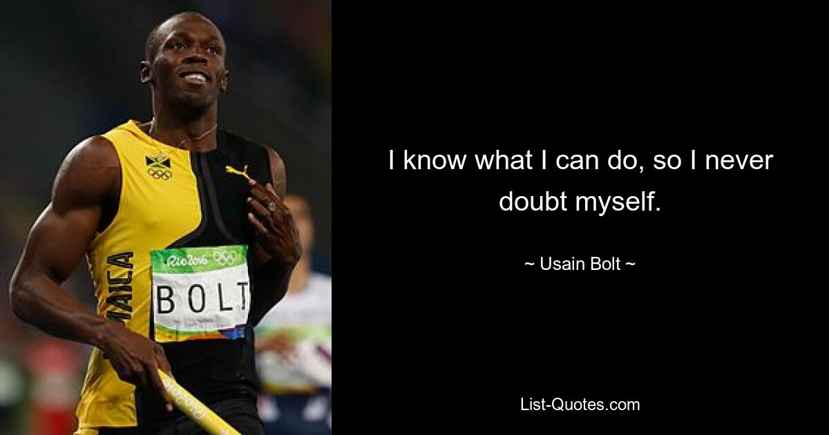 I know what I can do, so I never doubt myself. — © Usain Bolt