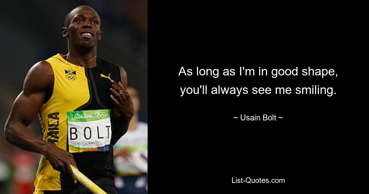 As long as I'm in good shape, you'll always see me smiling. — © Usain Bolt