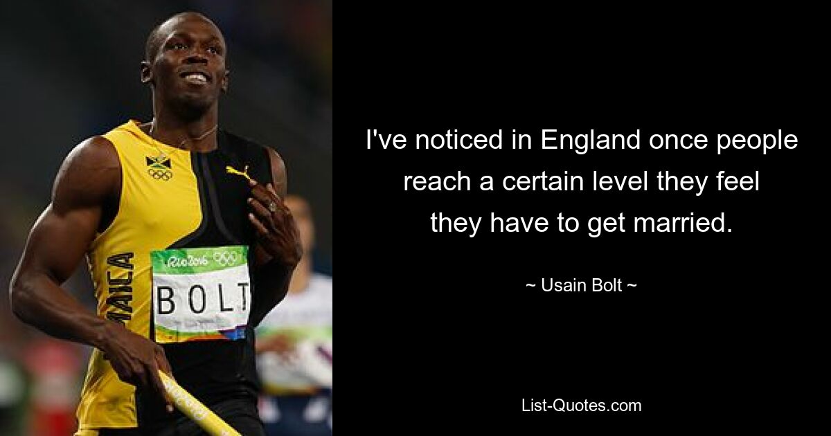 I've noticed in England once people reach a certain level they feel they have to get married. — © Usain Bolt