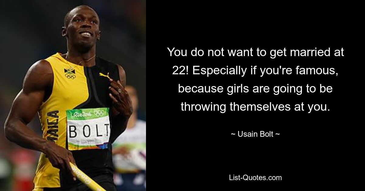 You do not want to get married at 22! Especially if you're famous, because girls are going to be throwing themselves at you. — © Usain Bolt