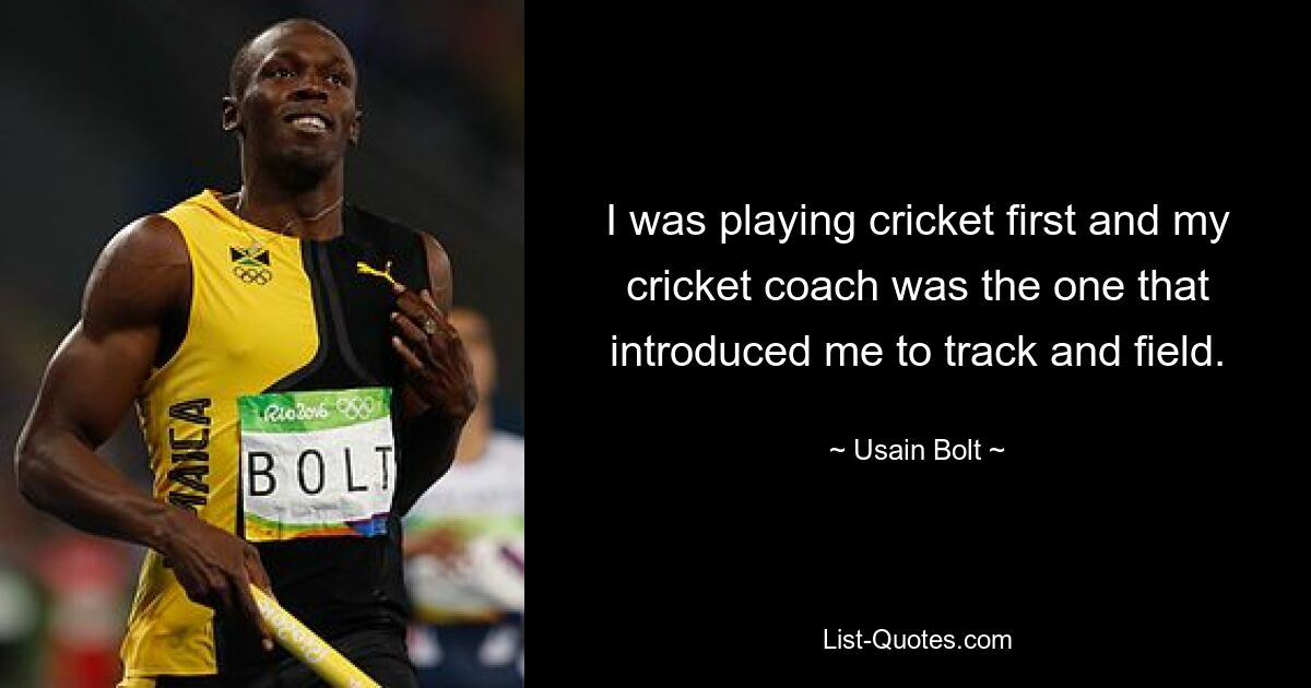 I was playing cricket first and my cricket coach was the one that introduced me to track and field. — © Usain Bolt