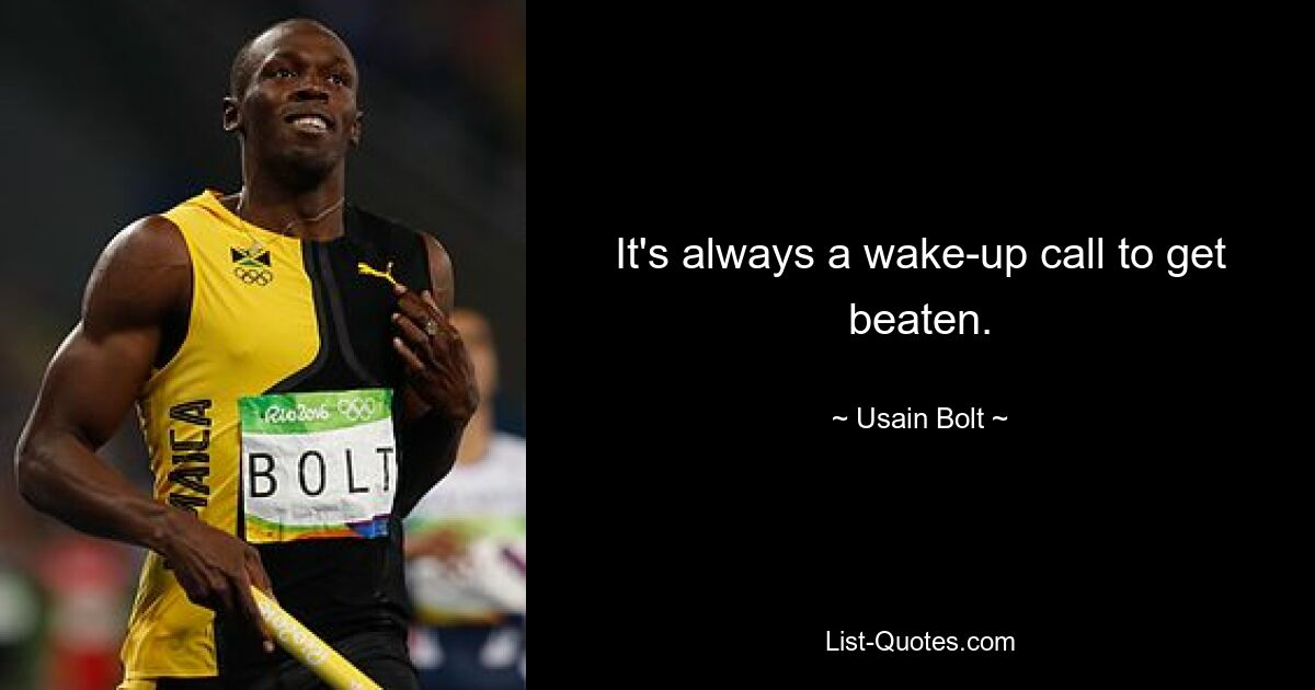 It's always a wake-up call to get beaten. — © Usain Bolt