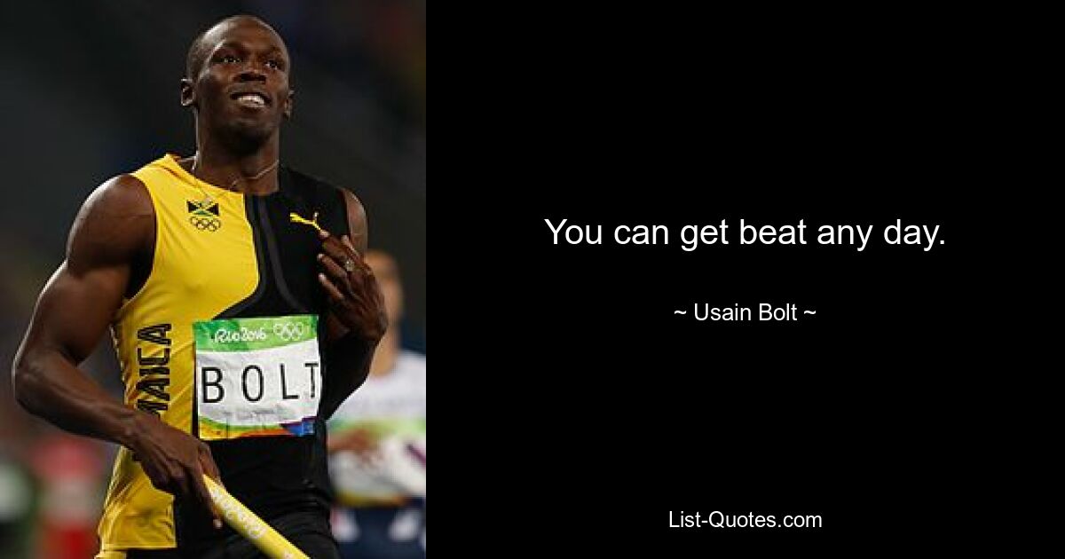 You can get beat any day. — © Usain Bolt