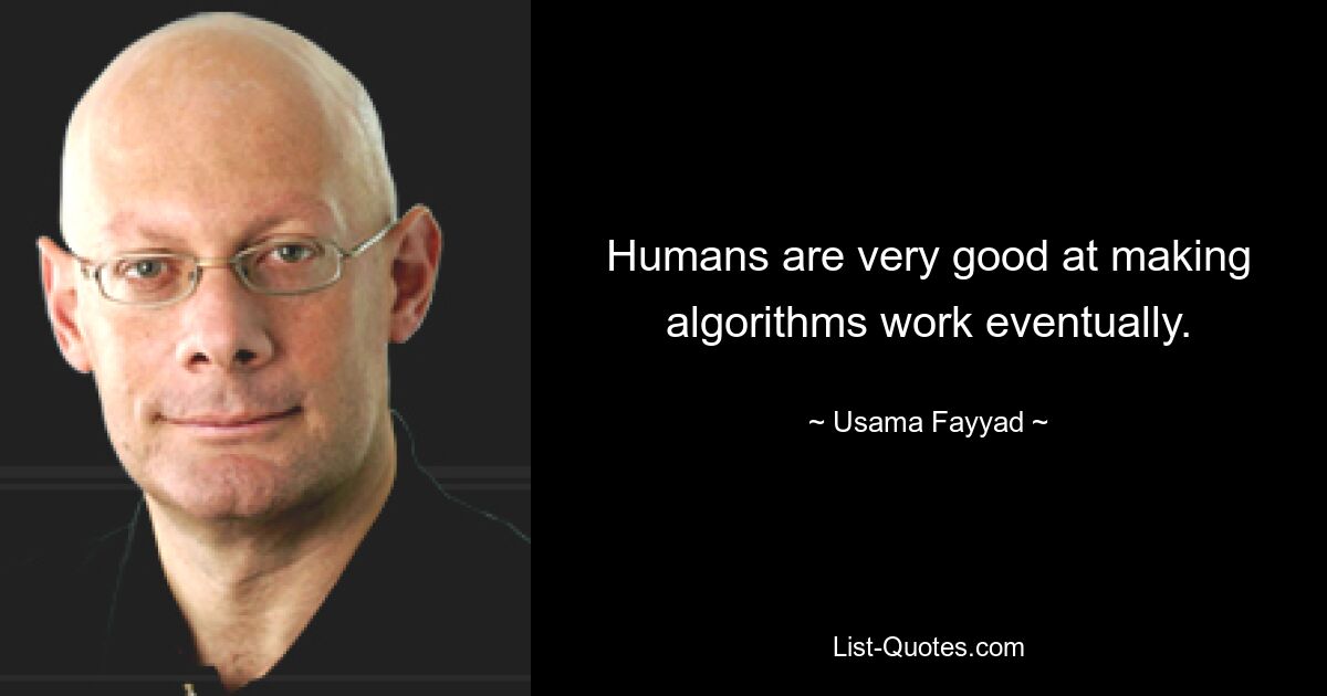 Humans are very good at making algorithms work eventually. — © Usama Fayyad