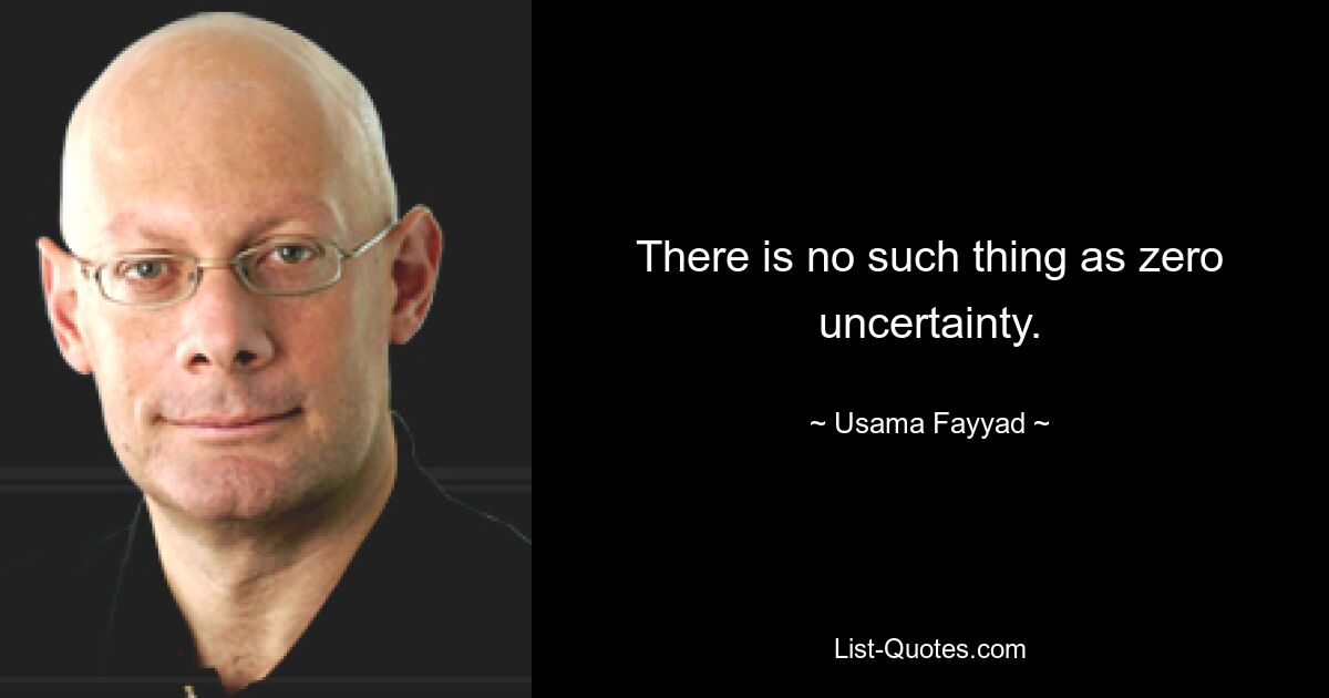 There is no such thing as zero uncertainty. — © Usama Fayyad