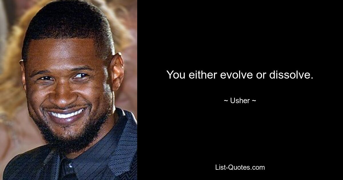 You either evolve or dissolve. — © Usher