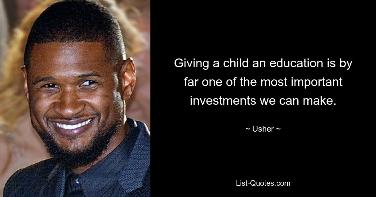 Giving a child an education is by far one of the most important investments we can make. — © Usher