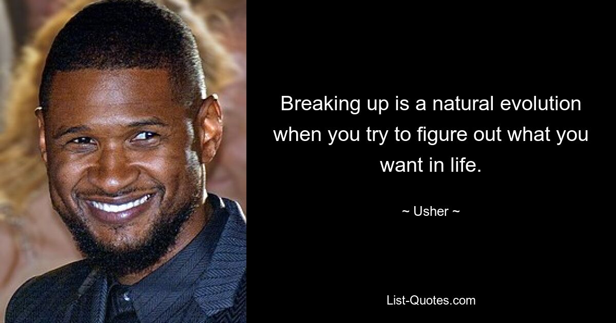 Breaking up is a natural evolution when you try to figure out what you want in life. — © Usher