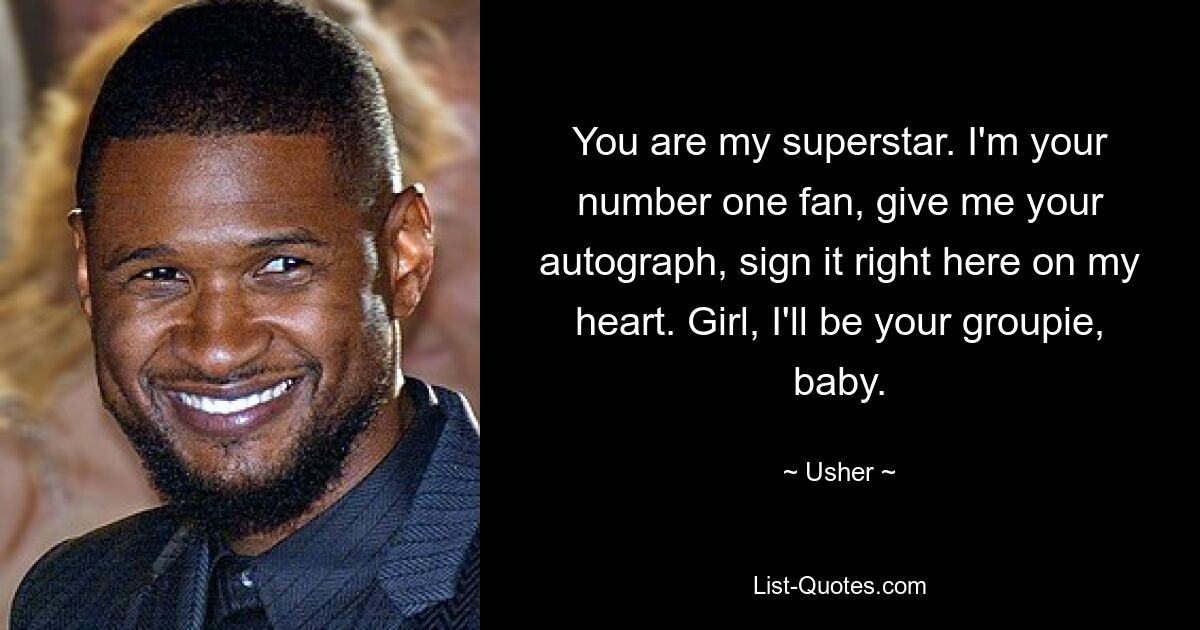 You are my superstar. I'm your number one fan, give me your autograph, sign it right here on my heart. Girl, I'll be your groupie, baby. — © Usher