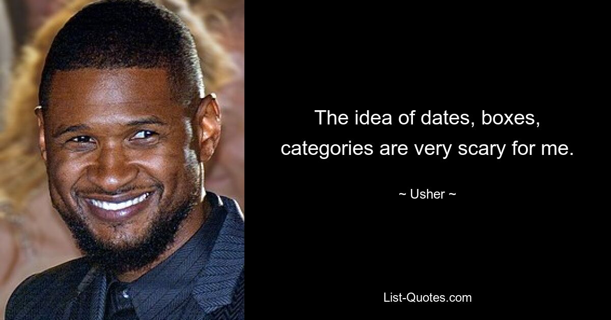 The idea of dates, boxes, categories are very scary for me. — © Usher