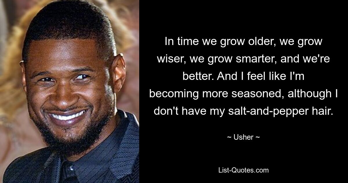 In time we grow older, we grow wiser, we grow smarter, and we're better. And I feel like I'm becoming more seasoned, although I don't have my salt-and-pepper hair. — © Usher