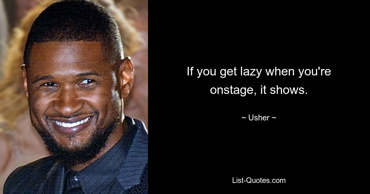 If you get lazy when you're onstage, it shows. — © Usher