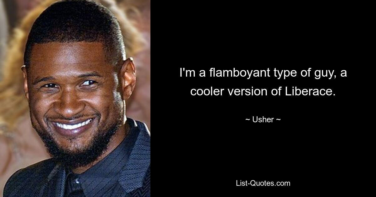 I'm a flamboyant type of guy, a cooler version of Liberace. — © Usher