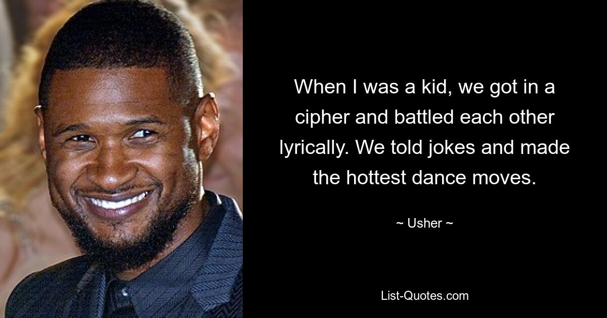 When I was a kid, we got in a cipher and battled each other lyrically. We told jokes and made the hottest dance moves. — © Usher