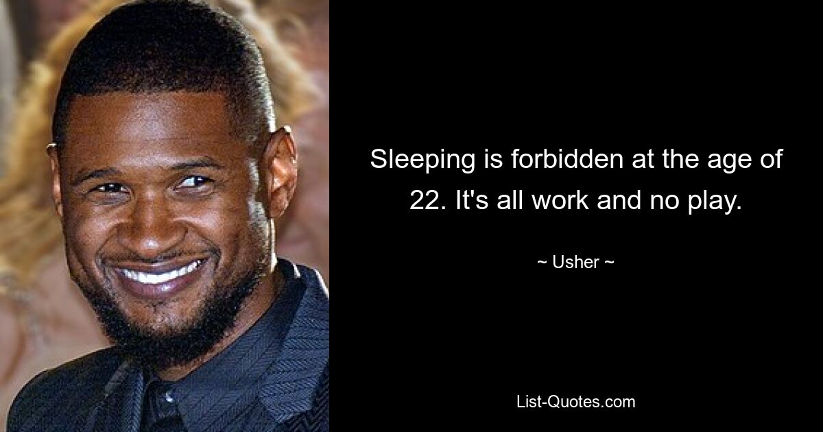 Sleeping is forbidden at the age of 22. It's all work and no play. — © Usher