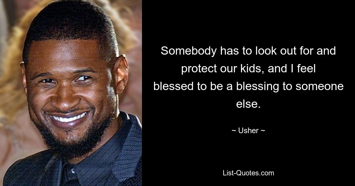 Somebody has to look out for and protect our kids, and I feel blessed to be a blessing to someone else. — © Usher