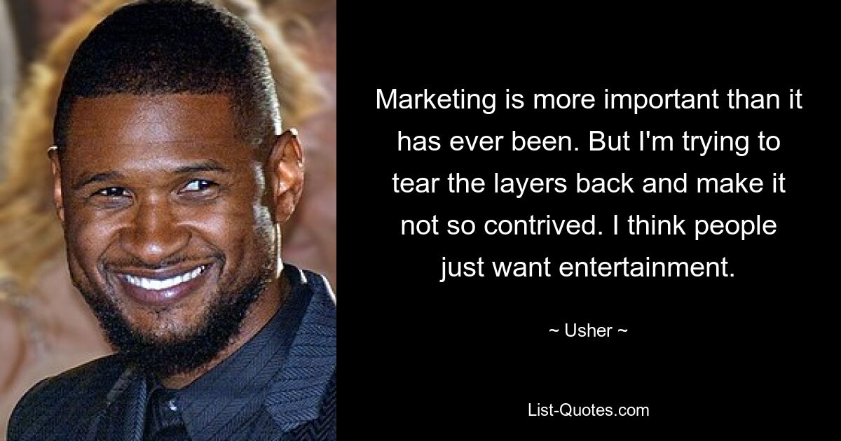 Marketing ist wichtiger denn je. Aber ich versuche, die Schichten aufzubrechen und es nicht so gekünstelt zu machen. Ich denke, die Leute wollen einfach nur Unterhaltung. — © Usher