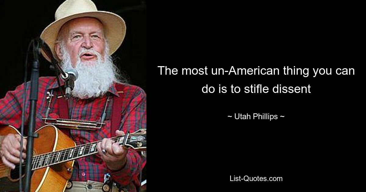 The most un-American thing you can do is to stifle dissent — © Utah Phillips