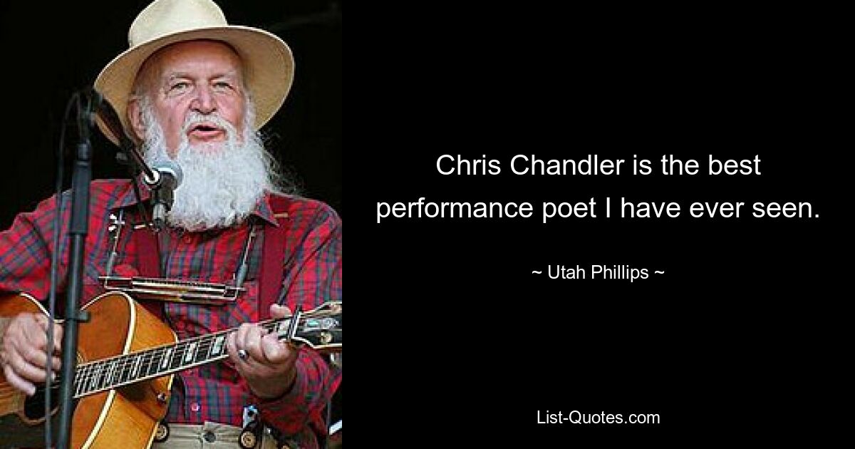 Chris Chandler is the best performance poet I have ever seen. — © Utah Phillips