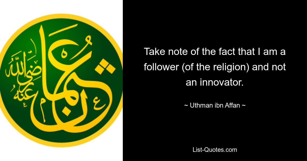 Take note of the fact that I am a follower (of the religion) and not an innovator. — © Uthman ibn Affan