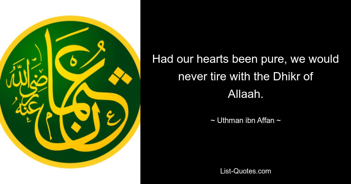 Had our hearts been pure, we would never tire with the Dhikr of Allaah. — © Uthman ibn Affan