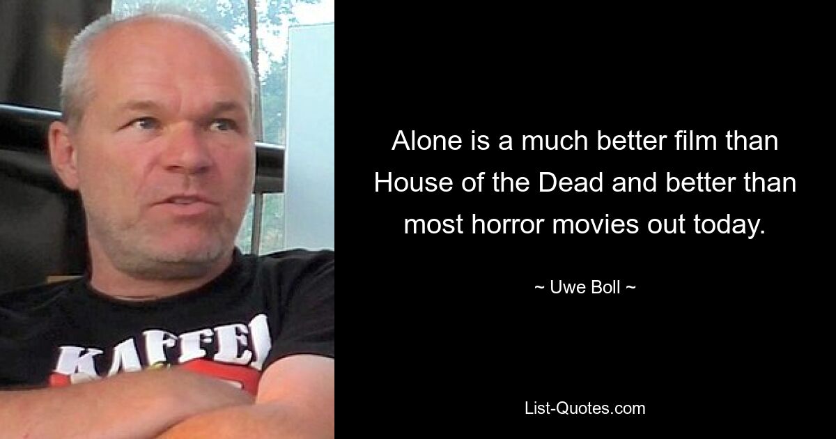 Alone is a much better film than House of the Dead and better than most horror movies out today. — © Uwe Boll