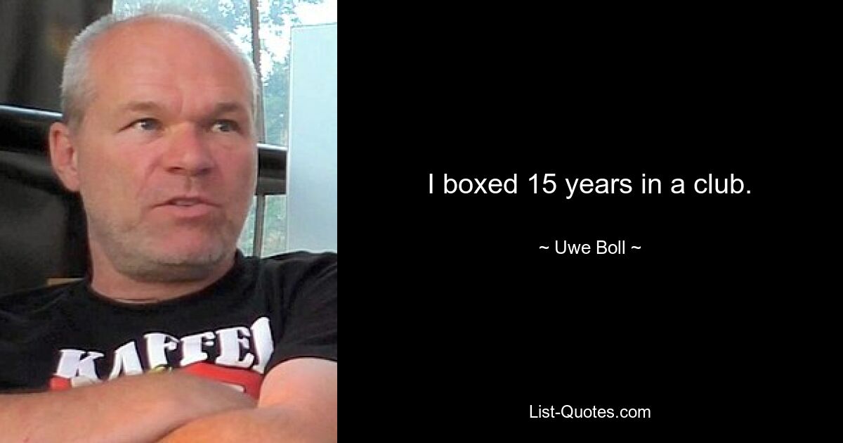 I boxed 15 years in a club. — © Uwe Boll