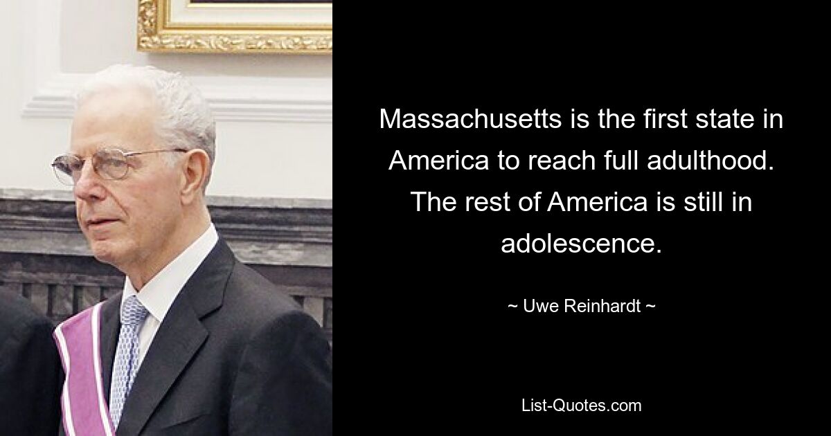 Massachusetts is the first state in America to reach full adulthood. The rest of America is still in adolescence. — © Uwe Reinhardt