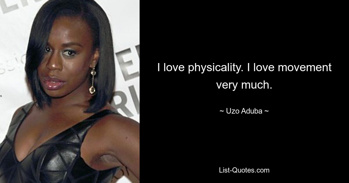 I love physicality. I love movement very much. — © Uzo Aduba